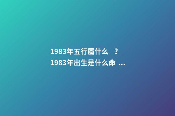 1983年五行屬什么？1983年出生是什么命？